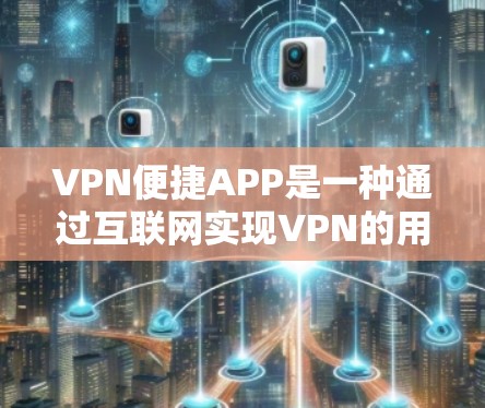 VPN便捷APP是一种通过互联网实现VPN的用户友好应用,提供多种功能和便捷的使用体验。以下是一些关键点 VPN便捷APP是一种通过互联网实现VPN的用户友好应用,提供多种功能和便捷的使用体验。以下是一些关键点