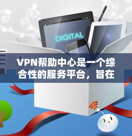 VPN帮助中心是一个综合性的服务平台,旨在为用户提供VPN服务中的各种支持和帮助。以下是其主要内容 VPN帮助中心是一个综合性的服务平台,旨在为用户提供VPN服务中的各种支持和帮助。以下是其主要内容