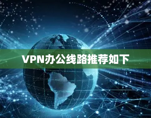 VPN办公线路推荐如下 VPN办公线路推荐如下