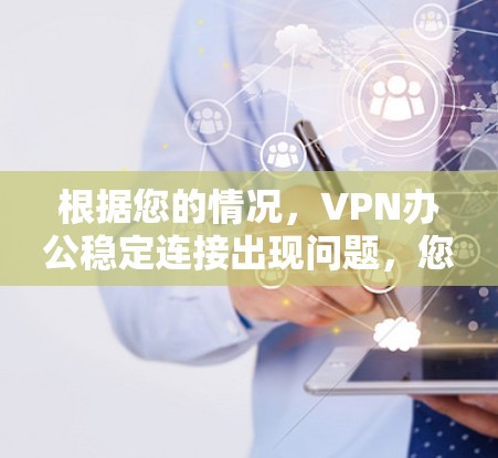 根据您的情况,VPN办公稳定连接出现问题,您可以按照以下步骤进行解决 根据您的情况,VPN办公稳定连接出现问题,您可以按照以下步骤进行解决
