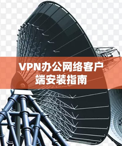 VPN办公网络客户端安装指南 VPN办公网络客户端安装指南