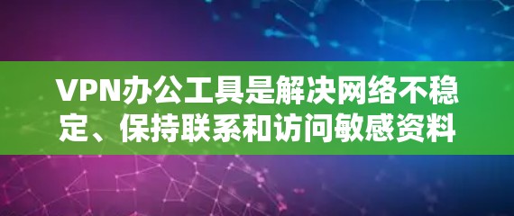 VPN办公工具是解决网络不稳定、保持联系和访问敏感资料的重要工具。以下是一些推荐的VPN办公工具