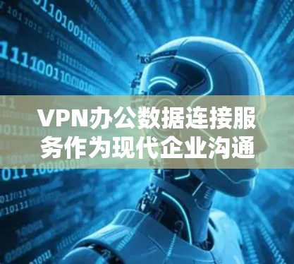 VPN办公数据连接服务作为现代企业沟通和数据保护的重要手段，其设计和实施需要从多个角度入手，确保数据安全、高效传输和合规管理。以下是对该服务的详细分析和建议