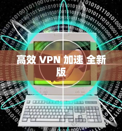 高效 VPN 加速 全新版 高效 VPN 加速 全新版