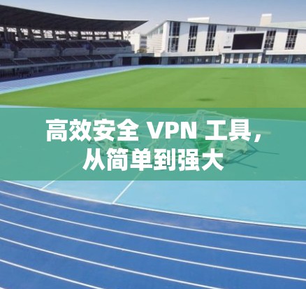 高效安全 VPN 工具,从简单到强大 高效安全 VPN 工具,从简单到强大