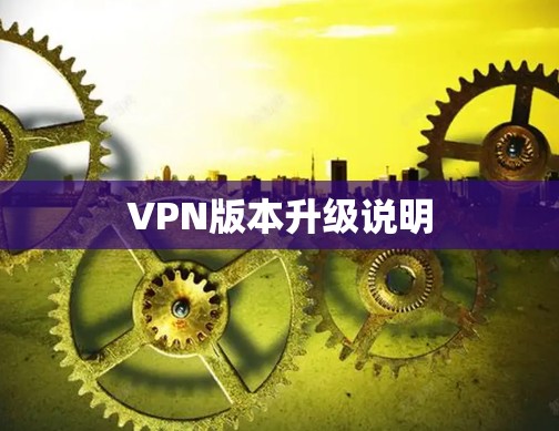 VPN版本升级说明 VPN版本升级说明