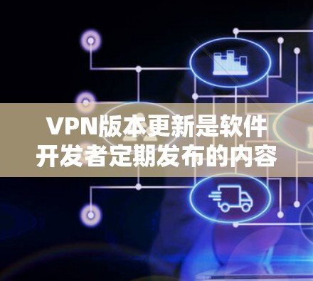 VPN版本更新是软件开发者定期发布的内容,以满足用户对网络探索的需求。以下是一些常见的VPN版本更新信息,供您参考 VPN版本更新是软件开发者定期发布的内容,以满足用户对网络探索的需求。以下是一些常见的VPN版本更新信息,供您参考