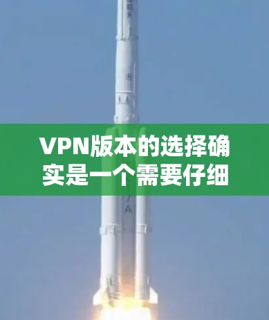 VPN版本的选择确实是一个需要仔细考虑的问题。VPN版本的不同设计和配置会直接影响你的安全和体验。以下是一些关键考虑因素,以及如何帮助你选择适合自己的VPN版本 VPN版本的选择确实是一个需要仔细考虑的问题。VPN版本的不同设计和配置会直接影响你的安全和体验。以下是一些关键考虑因素,以及如何帮助你选择适合自己的VPN版本