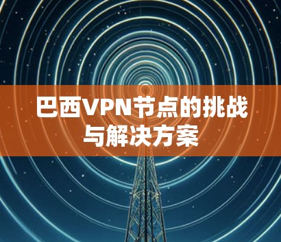 巴西VPN节点的挑战与解决方案