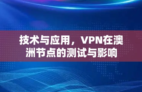 技术与应用,VPN在澳洲节点的测试与影响 技术与应用,VPN在澳洲节点的测试与影响