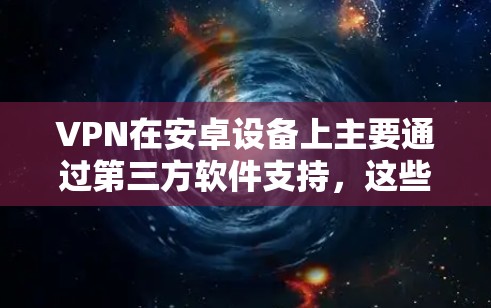 VPN在安卓设备上主要通过第三方软件支持,这些软件包括专门的VPN应用、移动应用以及独立的VPN软件。以下是关于VPN在安卓设备上的具体情况 VPN在安卓设备上主要通过第三方软件支持,这些软件包括专门的VPN应用、移动应用以及独立的VPN软件。以下是关于VPN在安卓设备上的具体情况