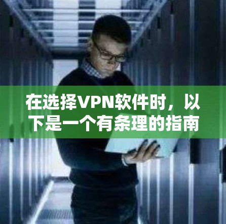 在选择VPN软件时，以下是一个有条理的指南，帮助您高效地进行选择