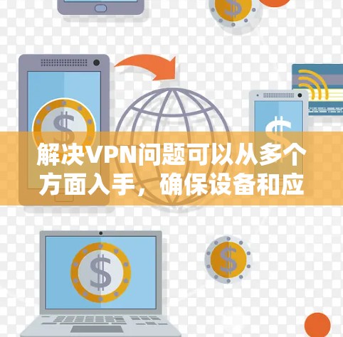 解决VPN问题可以从多个方面入手,确保设备和应用正确配置。以下是一步步的解决方案 解决VPN问题可以从多个方面入手,确保设备和应用正确配置。以下是一步步的解决方案