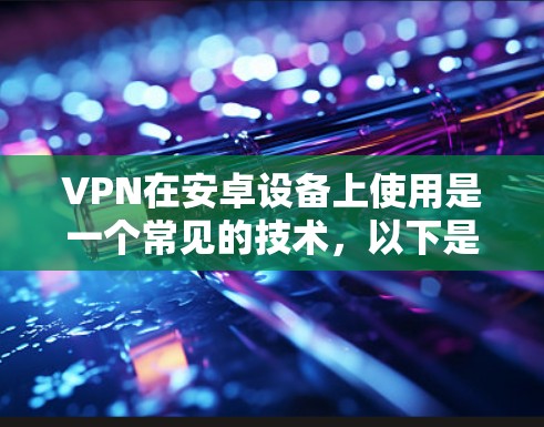 VPN在安卓设备上使用是一个常见的技术,以下是使用VPN的简单步骤和方法 VPN在安卓设备上使用是一个常见的技术,以下是使用VPN的简单步骤和方法