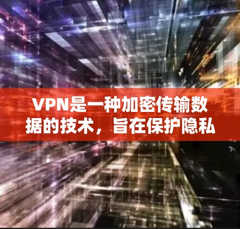 VPN是一种加密传输数据的技术，旨在保护隐私，并确保数据的安全。以下是针对安卓和苹果设备的VPN使用指南
