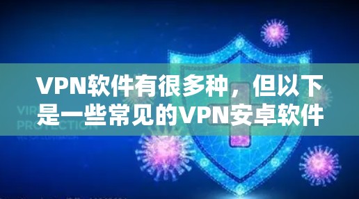 VPN软件有很多种,但以下是一些常见的VPN安卓软件推荐,供你选择 VPN软件有很多种,但以下是一些常见的VPN安卓软件推荐,供你选择