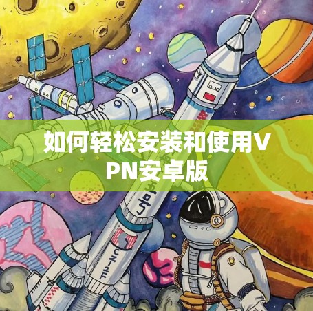 如何轻松安装和使用VPN安卓版 如何轻松安装和使用VPN安卓版