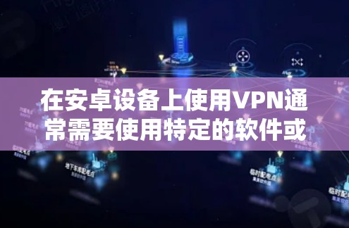 在安卓设备上使用VPN通常需要使用特定的软件或端到端协议(E2E)以下是一些常见的VPN连接方法和步骤 在安卓设备上使用VPN通常需要使用特定的软件或端到端协议(E2E)以下是一些常见的VPN连接方法和步骤