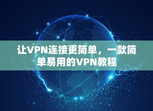 让VPN连接更简单,一款简单易用的VPN教程 让VPN连接更简单,一款简单易用的VPN教程
