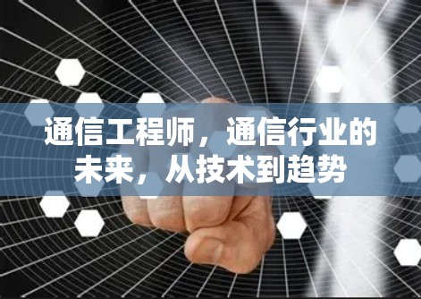 通信工程师,通信行业的未来,从技术到趋势 通信工程师,通信行业的未来,从技术到趋势