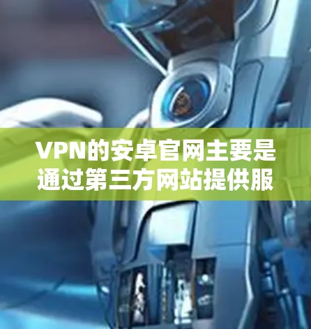 VPN的安卓官网主要是通过第三方网站提供服务的。以下是一些常用的合法VPN网站,您可以访问它们访问相关服务 VPN的安卓官网主要是通过第三方网站提供服务的。以下是一些常用的合法VPN网站,您可以访问它们访问相关服务