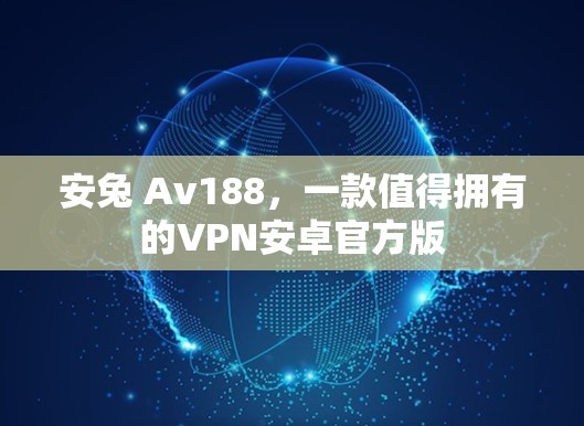 安兔 Av188,一款值得拥有的VPN安卓官方版 安兔 Av188,一款值得拥有的VPN安卓官方版