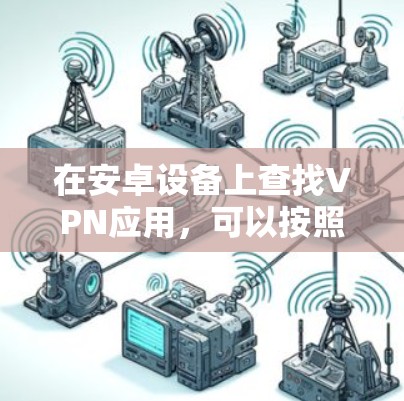 在安卓设备上查找VPN应用，可以按照以下步骤操作
