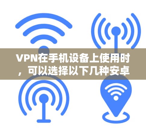 VPN在手机设备上使用时,可以选择以下几种安卓版本的VPN软件,这些软件在移动设备上运行,功能稳定可靠 VPN在手机设备上使用时,可以选择以下几种安卓版本的VPN软件,这些软件在移动设备上运行,功能稳定可靠