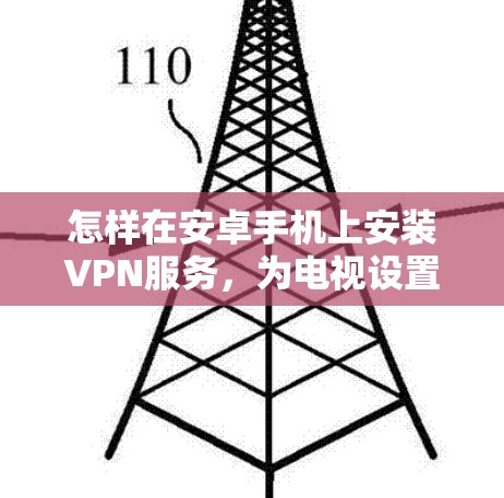 怎样在安卓手机上安装VPN服务,为电视设置安全连接 怎样在安卓手机上安装VPN服务,为电视设置安全连接