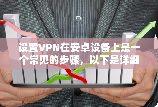 设置VPN在安卓设备上是一个常见的步骤,以下是详细的指南 设置VPN在安卓设备上是一个常见的步骤,以下是详细的指南