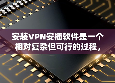 安装VPN安插软件是一个相对复杂但可行的过程,以下是分步骤的指南 安装VPN安插软件是一个相对复杂但可行的过程,以下是分步骤的指南
