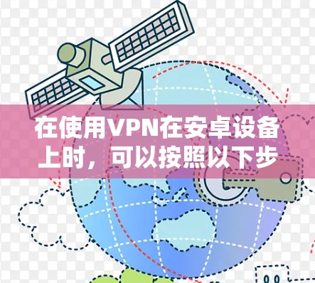 在使用VPN在安卓设备上时,可以按照以下步骤进行操作,确保安全和高效 在使用VPN在安卓设备上时,可以按照以下步骤进行操作,确保安全和高效