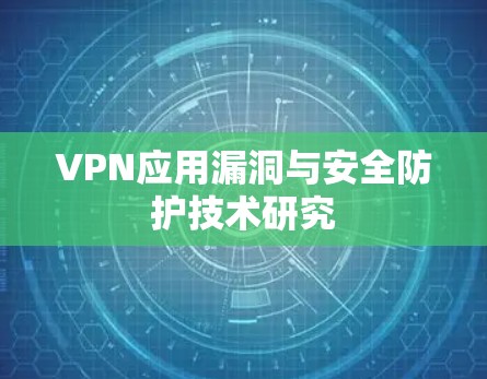 VPN应用漏洞与安全防护技术研究 VPN应用漏洞与安全防护技术研究