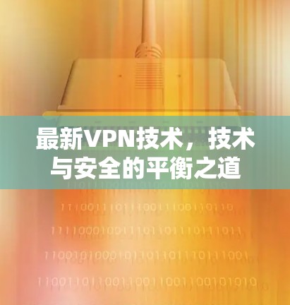 最新VPN技术，技术与安全的平衡之道