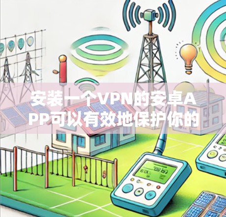 安装一个VPN的安卓APP可以有效地保护你的数据。以下是一个清晰的步骤指南,帮助你顺利完成安装 安装一个VPN的安卓APP可以有效地保护你的数据。以下是一个清晰的步骤指南,帮助你顺利完成安装