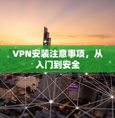 VPN安装注意事项，从入门到安全