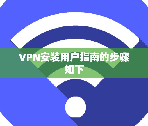 VPN安装用户指南的步骤如下 VPN安装用户指南的步骤如下
