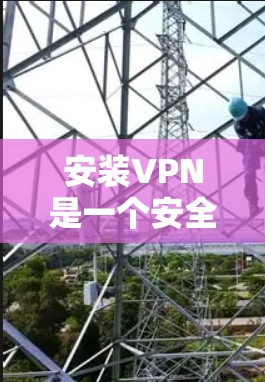 安装VPN是一个安全而实用的网络服务,可以帮助您访问外部网络,进行加密通信。以下是一个详细的步骤指南,帮助您顺利安装和使用VPN 安装VPN是一个安全而实用的网络服务,可以帮助您访问外部网络,进行加密通信。以下是一个详细的步骤指南,帮助您顺利安装和使用VPN