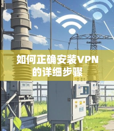 如何正确安装VPN的详细步骤 如何正确安装VPN的详细步骤