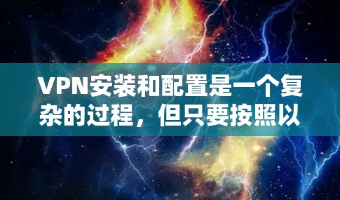 VPN安装和配置是一个复杂的过程,但只要按照以下步骤进行,你可以顺利安装和设置VPN。以下是一个详细的教程,适用于用户希望全面了解如何安装和配置VPN的技术 VPN安装和配置是一个复杂的过程,但只要按照以下步骤进行,你可以顺利安装和设置VPN。以下是一个详细的教程,适用于用户希望全面了解如何安装和配置VPN的技术