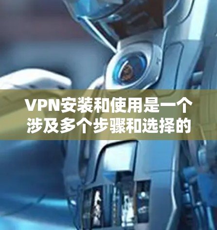 VPN安装和使用是一个涉及多个步骤和选择的复杂过程,以下是一步步的解决方案,帮助您顺利完成VPN安装 VPN安装和使用是一个涉及多个步骤和选择的复杂过程,以下是一步步的解决方案,帮助您顺利完成VPN安装