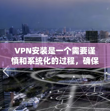 VPN安装是一个需要谨慎和系统化的过程,确保安全性和兼容性。以下是一些常见的VPN安装教程和推荐,帮助您更好地理解和安装VPN VPN安装是一个需要谨慎和系统化的过程,确保安全性和兼容性。以下是一些常见的VPN安装教程和推荐,帮助您更好地理解和安装VPN