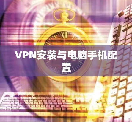 VPN安装与电脑手机配置 VPN安装与电脑手机配置