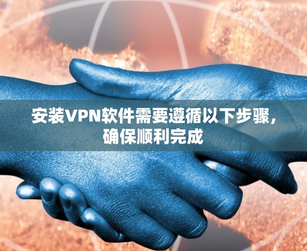 安装VPN软件需要遵循以下步骤,确保顺利完成 安装VPN软件需要遵循以下步骤,确保顺利完成