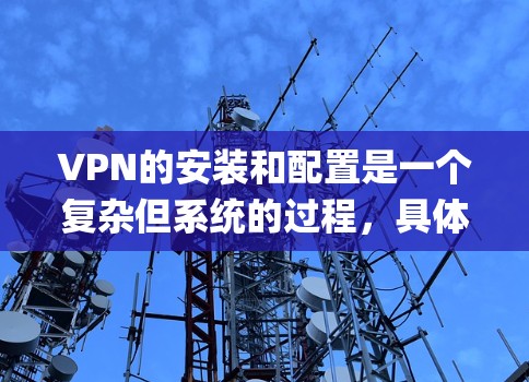 VPN的安装和配置是一个复杂但系统的过程,具体步骤会因VPN软件和配置需求而有所不同。以下是通用的VPN配置流程,适用于大多数主流VPN软件(如OpenVPN、VPN助手、VPN工具等) VPN的安装和配置是一个复杂但系统的过程,具体步骤会因VPN软件和配置需求而有所不同。以下是通用的VPN配置流程,适用于大多数主流VPN软件(如OpenVPN、VPN助手、VPN工具等)