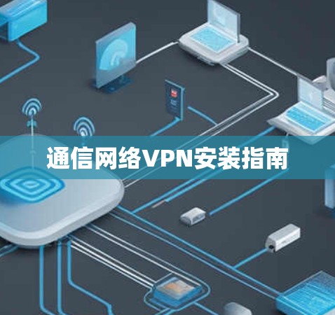 通信网络VPN安装指南 通信网络VPN安装指南