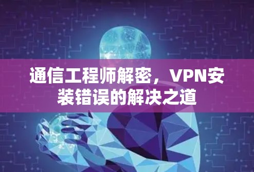 通信工程师解密,VPN安装错误的解决之道 通信工程师解密,VPN安装错误的解决之道
