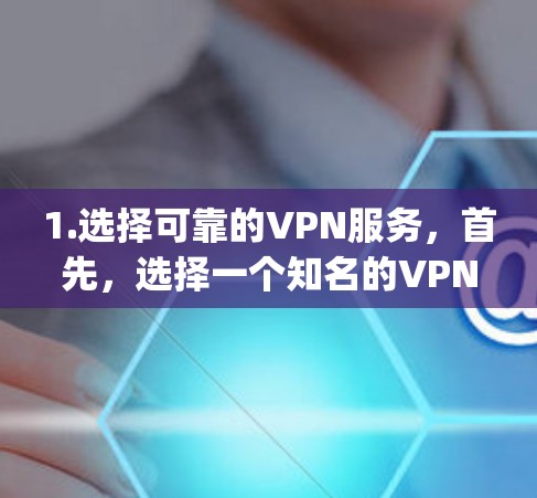 1.选择可靠的VPN服务，首先，选择一个知名的VPN服务，如VPC、Copper、Netnada等，这些服务通常提供安全的VPN体验