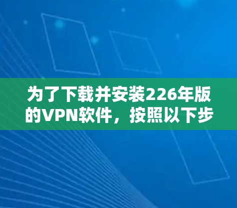 为了下载并安装226年版的VPN软件,按照以下步骤操作 为了下载并安装226年版的VPN软件,按照以下步骤操作