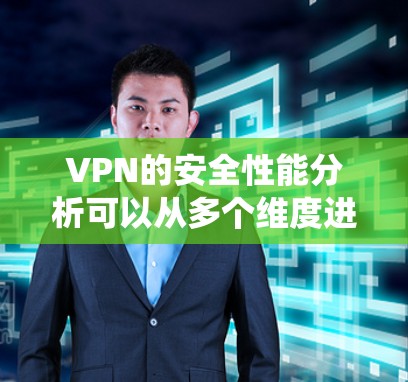 VPN的安全性能分析可以从多个维度进行评估，包括加密技术、安全协议、系统安全、流量控制、物理安全、隐私保护、风险评估和用户教育等。以下是对这些关键点的详细分析